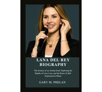 LANA DEL REY BIOGRAPHY: The Journey of an Artistic Soul: Exploring the Depths of Love, Loss, and the Power of Self-Expression in Music