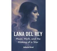 Lana Del Rey: Music, Myth and the Making of a Star: The Rise, Impact, and Unforgettable Legacy of a Cultural Phenomenon
