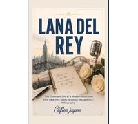 Lana Del Rey: The Cinematic Life of a Modern Music Icon from New York Roots to Global Recognition - A Biography