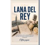 Lana Del Rey: The Cinematic Life of a Modern Music Icon from New York Roots to Global Recognition - A Biography