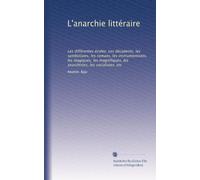 L'anarchie littéraire: Les différentes écoles: Les décadents, les symbolistes, les romans, les instrumentistes, les magiques, les magnifiques, les anarchistes, les socialistes, etc