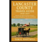 Lancaster County Travel Guide 2026 - 2027: Uncover the Spirit of Amish Country; The Land of Simplicity, Warmth, and Wonder