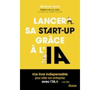 Lancer sa start-up grâce à l'IA: L'intelligence artificielle au service des entrepreneurs : de l'idée au succès