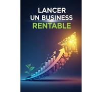 Lancer un Business Rentable : Plan Étape par Étape pour Trouver une Idée, Structurer un Projet et Gérer sa Croissance