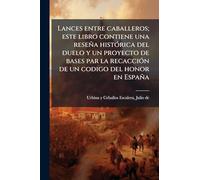 Lances entre caballeros; este libro contiene una reseña histÃ3rica del duelo y un proyecto de bases par la recacciÃ3n de un codigo del honor en España