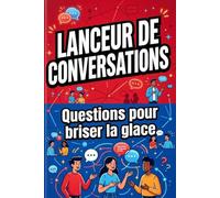 Lanceur de Conversations : 100 Questions pour Briser la Glace: pour une ambiance agréable