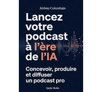 Lancez votre podcast à l'ère de l'IA: Concevoir, produire et diffuser un podcast pro