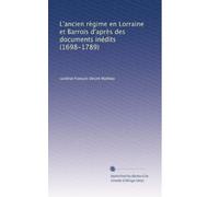 L'ancien règime en Lorraine et Barrois d'après des documents inédits (1698-1789)