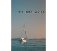 L'ANCORA E LA VELA: Guida pratica per riprendere il controllo ,calmare la mente e navigare nel presente per superare le difficoltà del futuro.