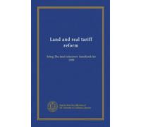 Land and real tariff reform: being The land reformers' handbook for 1909