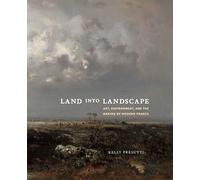 Land into Landscape: Art, Environment, and the Making of Modern France