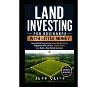 Land Investing for Beginners With Little Money: How to Find Vacant Land Below Market Value, Negotiate With Owners, Flip for Profit, and Build a Real Estate Business