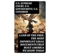 Land Of The Free: The Most Important Legal Documents That Built Americ