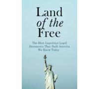 Land Of The Free: The Most Important Legal Documents That Built Americ