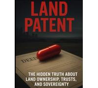 LAND PATENTS: THE HIDDEN ARCHITECTURE OF OWNERSHIP, TRUSTS, AND SOVEREIGNTY: A Powerful Red-Pill Exposé on Reclaiming Property Rights, Legal Ownership, and True Independence