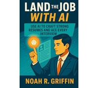 Land the Job With AI: Use AI to Craft Strong Resumes and Ace Every Interview