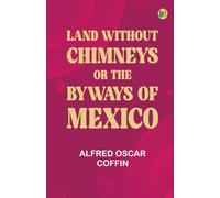 Land without chimneys; or the byways of Mexico