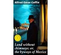 Land Without Chimneys; Or The Byways Of Mexico (ebook)
