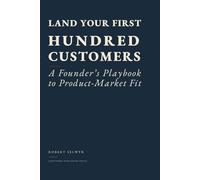 Land Your First Hundred Customers: A Founder's Playbook to Product-Market Fit