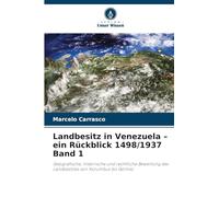 Landbesitz in Venezuela - ein Rückblick 1498/1937 Band 1: Geografische, historische und rechtliche Bewertung des Landbesitzes von Kolumbus mez