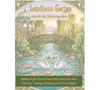 Landhaus Garten durch die Jahreszeiten - Malbuch für Erwachsene mit romantischen Blumen, Cottage Motiven und Naturidylle