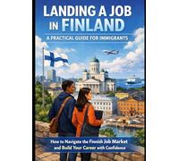 Landing a Job in Finland - A Practical Guide for Immigrants: How to Navigate the Finnish Job Market and Build Your Career with Confidence
