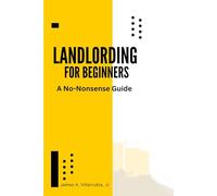 Landlording for Beginners: A No-Nonsense Guide to Real Estate Success