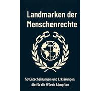 Landmarken der Menschenrechte: 50 Entscheidungen und Erklärungen, die für die Würde kämpften