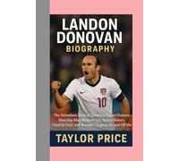 Landon Donovan - Biography: The Relentless Drive of America's Soccer Pioneer-How One Man Rewrote U.S. Soccer History, Goal by Goal, and Became a Legend on and off the Field