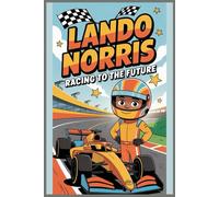 LANDON NORRIS BIOGRAPHY: The Story of a young driver, his Journey to Formula 1 and how is teaching us all About Hard Work, Dedication, and Inspiring Young Racers Globally