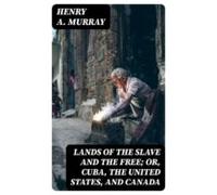 Lands Of The Slave And The Free; Or Cuba The United States And Canada