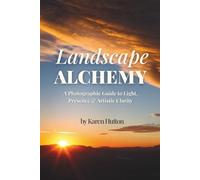 LANDSCAPE ALCHEMY: A Photographic Guide to Light, Presence & Artistic Clarity (Karen Hutton Photography)