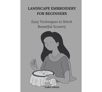 LANDSCAPE EMBROIDERY FOR BEGINNERS: Easy Techniques to Stitches Beautiful Scenery