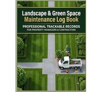Landscape & Green Space Maintenance Log Book: Landscape and Green Space Maintenance Log: A Comprehensive Tracking System for Property Managers and Field Operations"