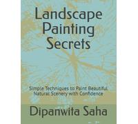 Landscape Painting Secrets: Simple Techniques to Paint Beautiful Natural Scenery with Confidence