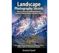 Landscape Photography Secrets : How to Capture Breathtaking Nature, Sunrise & Sunset Photos with Any Camera: The Complete Step-by-Step Guide to Pro ... in Lightroom, and Finding Epic Locations