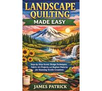 LANDSCAPE QUILTING MADE EASY: Step-by-Step Scenic Design Techniques, Fabric Art Projects, and Beginner Patterns for Stunning Textile Creations