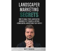 Landscaper Marketing Secrets: How To Scale Your Landscaping Business To 7 Figures & Beyond - Using Digital Advertising That Works!