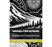 Landscapes of Myth and Meaning: Mount Shasta's Timeless Narratives (Legends & Mysteries of Mount Shasta)
