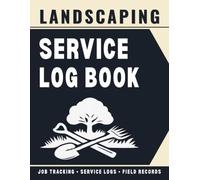 Landscaping Service Log Book: Job Tracking for Lawn Care, Garden Maintenance, Irrigation Checks, Equipment Use, and Field Service Records