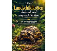 Landschildkröten liebevoll und artgerecht halten: Der ehrliche Ratgeber für ein gesundes und natürliches Schildkrötenleben