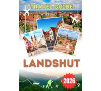 LANDSHUT TRAVEL GUIDE 2026: Explore Bavaria, from Munich and Regensburg to the Altstadt, Trausnitz Castle and the Isar River - sights, castles, ... scenic landscapes and practical travel tips