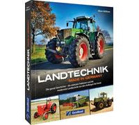 Landtechnik Made in Germany: Die ganze Geschichte - die stärksten Traktoren und die modernste Landtechnik von den Anfängen bis heute