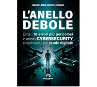 L'anello Debole: Evita i 10 errori più pericolosi in ambito Cybersecurity e costruisci il tuo scudo digitale