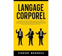 Langage Corporel: Décoder le comportement humain et comment analyser les gens avec techniques de persuasion, PNL, écoute active, manipulation et contrôle de l'esprit pour lire les gens comme un livre.