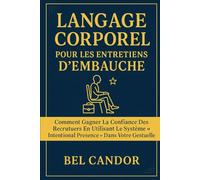 LANGAGE CORPOREL POUR LES ENTRETIENS D'EMBAUCHE: Comment gagner la confiance des recruteurs en utilisant le système "Intentional Presence" dans votre gestuelle.