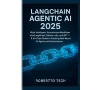 LangChain Agentic AI 2025: BUILD INTELLIGENT, AUTONOMOUS WORKFLOWS WITH LANGGRAPH, OLLAMA, N8N, AND GPT - A NO-CODE GUIDE TO CREATING REAL-WORLD AI AGENTS AND AUTOMATIONS