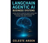 LangChain Agentic AI Business Systems: Design, Deploy & Monetize Agentic Workflows With Multi-Agent Orchestration, RAG Pipelines, and Local AI Stacks