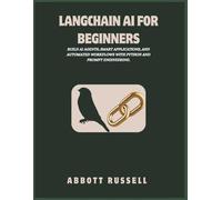 LANGCHAIN AI FOR BEGINNERS: BUILD AI AGENTS, SMART APPLICATIONS, AND AUTOMATED WORKFLOWS WITH PYTHON AND PROMPT ENGINEERING