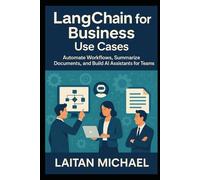 LangChain for Business Use Cases: Automate Workflows, Summarize Documents, and Build AI Assistants for Teams